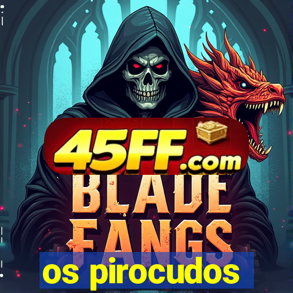 os pirocudos